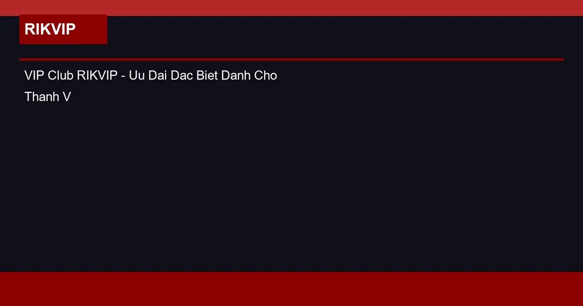 VIP Club RIKVIP - Uu Dai Dac Biet Danh Cho Thanh Vien VIP 2 VIP Club RIKVIP - Uu Dai Dac Biet Danh Cho Thanh Vien VIP